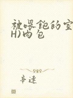 被喂饱的室友(H)肉包