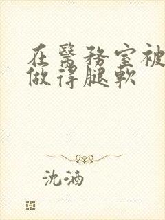 在医务室被教官做得腿软