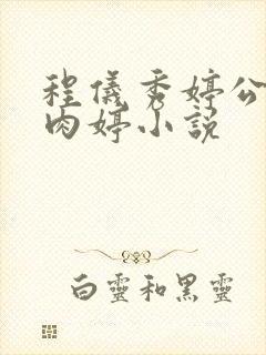 程仪秀婷公欲息肉婷小说