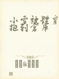 小雪被体育老师抱到仓库