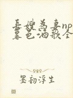 长嫂为妻npn暮色酒歌全文免费阅读笔趣阁