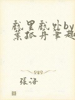 戏里戏外by一叶孤舟笔趣阁封面