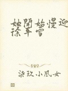 她开始慢迎迎合徐平雪