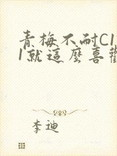 青梅不耐C1V1就这么喜欢学长