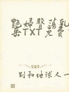 艳妇臀荡乳欲伦岳TXT免费下载