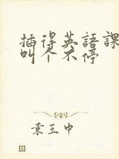 插得英语课代表叫个不停