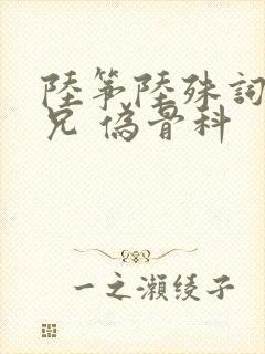 陆筝陆殊词 养兄 伪骨科