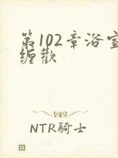 第102章浴室缠欢