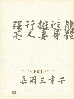 强行挺进朋友漂亮人妻身体