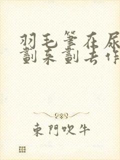 羽毛笔在尿孔里划来划去作文