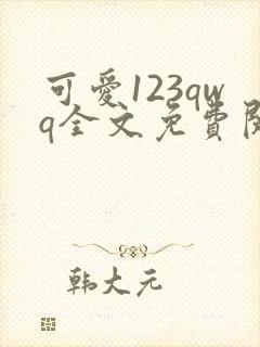 可爱123qwq全文免费阅读笔趣阁