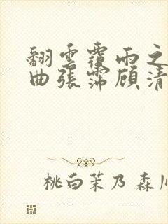 翻云覆雨之逐艳曲张霈顾清