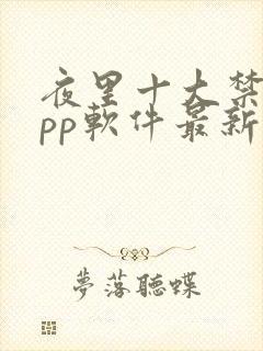 夜里十大禁用app软件最新章节