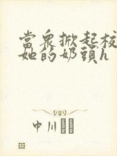 当众掀起校服揉她的奶头h封面