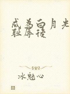 成为白月光界的耻辱后