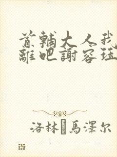 首辅大人我们和离吧谢容珏