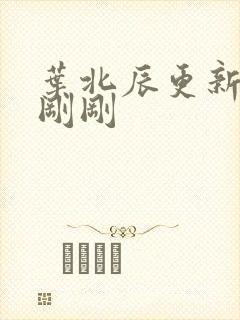 叶北辰更新最快刚刚