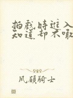 拍戏时进入导演知道却不喊停