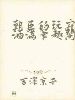 朝臣的玩宠深杯酒满笔趣阁