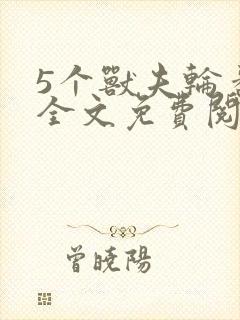 5个兽夫轮番宠全文免费阅读笔趣阁