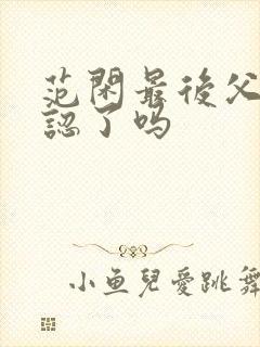 范闲最后父子相认了吗