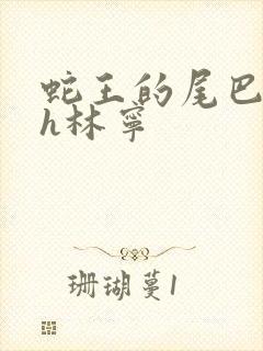 蛇王的尾巴高ah林宁