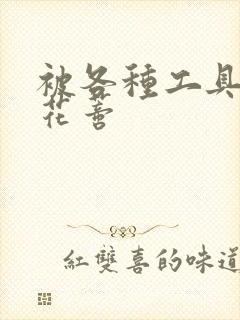 被各种工具调教花蒂