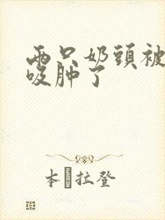 两只奶头被老头吸肿了