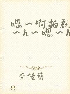 嗯～啊拍戏强做～h～嗯～h