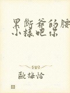 累断爷的腰by小样吧你