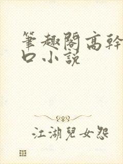 笔趣阁高干文入口小说