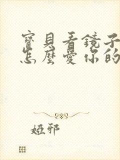 宝贝看镜子我是怎么爱你的小说