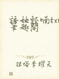 诱她轻喃txt笔趣阁
