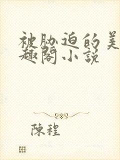 被胁迫的美人笔趣阁小说