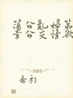 荡公乱妇第69章公交情欲