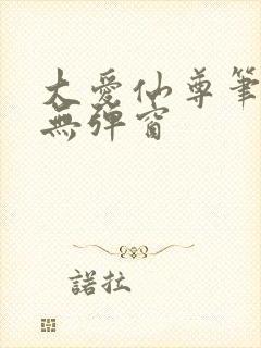 大爱仙尊笔趣阁无弹窗