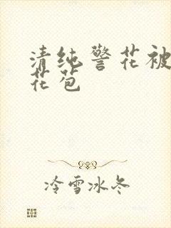 清纯警花被迫开花苞