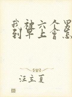 我被六个男人躁到早上会怎么样