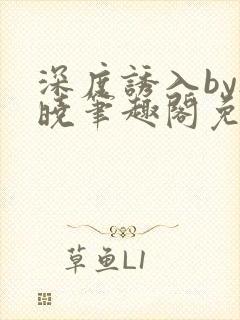 深度诱入by欲晓笔趣阁免费阅读小说