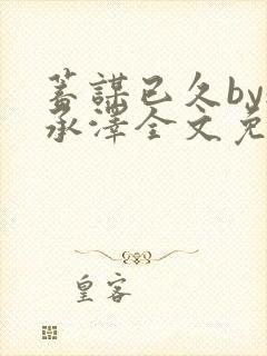 蓄谋已久by魏承泽全文免费笔趣阁