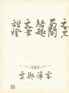 甜文结局之后青灯笔趣阁免费阅读