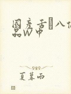 国产舌乚八伦偷品W中