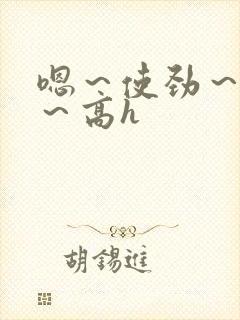 嗯～使劲～别停～高h