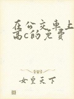 在公交车上弄到高c的免费