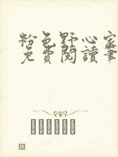 粉色野心家全文免费阅读笔趣阁