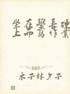 坐在学长硬硬的上面写作业