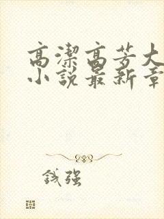 高洁高芳大团圆小说最新章节免费阅读