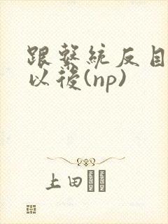 跟系统反目成仇以后(np)