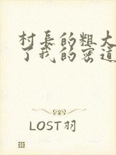 村长的粗大挺进了我的密道