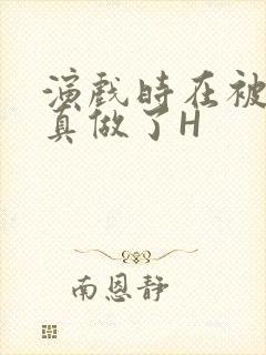 演戏时在被子里真做了H